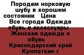 Породам норковую шубу в хорошем состоянии › Цена ­ 50 000 - Все города Одежда, обувь и аксессуары » Женская одежда и обувь   . Краснодарский край,Кропоткин г.